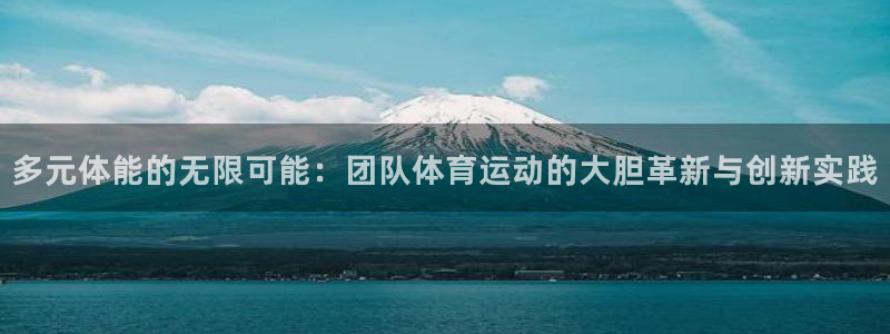 JJB竞技宝官方正版app集团官网网址:多元体能的无限可能: